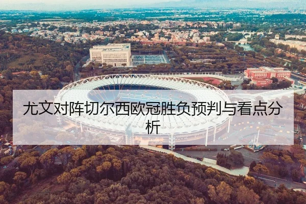 尤文对阵切尔西欧冠胜负预判与看点分析